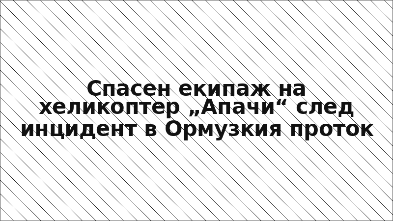Спасен екипаж на хеликоптер „Апачи“ след инцидент в Ормузкия проток