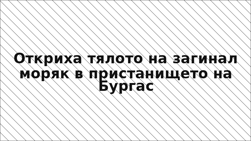 Откриха тялото на загинал моряк в пристанището на Бургас