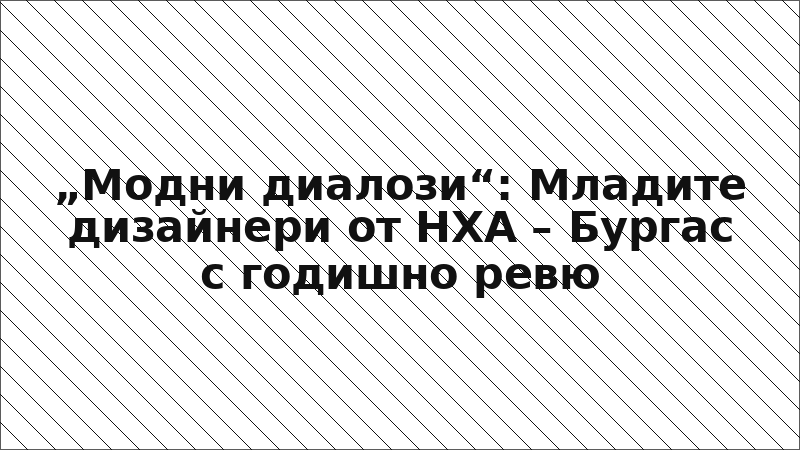 „Модни диалози“: Младите дизайнери от НХА – Бургас с годишно ревю