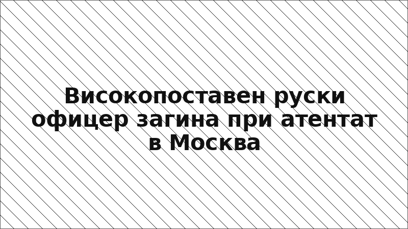 Високопоставен руски офицер загина при атентат в Москва