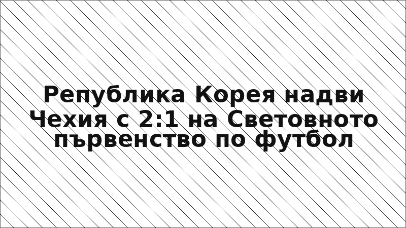 Република Корея надви Чехия с 2:1 на Световното първенство по футбол