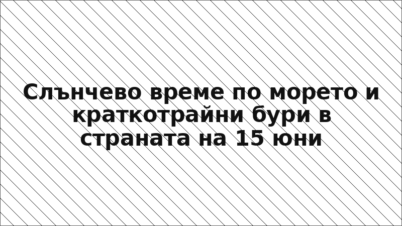 Слънчево време по морето и краткотрайни бури в страната на 15 юни