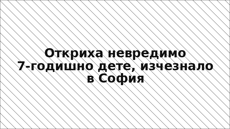 Откриха невредимо 7-годишно дете, изчезнало в София