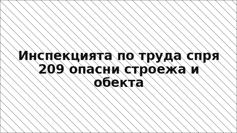 Инспекцията по труда спря 209 опасни строежа и обекта