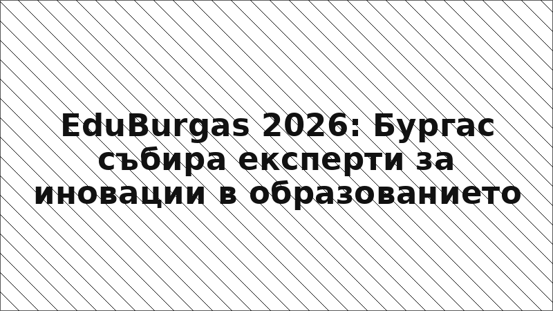 EduBurgas 2026: Бургас събира експерти за иновации в образованието