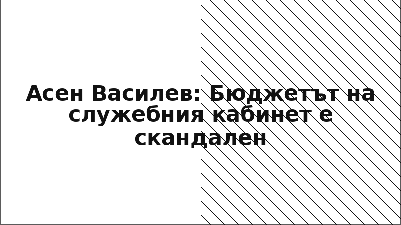 Асен Василев: Бюджетът на служебния кабинет е скандален