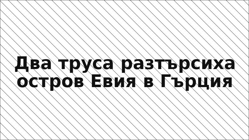 Два труса разтърсиха остров Евия в Гърция