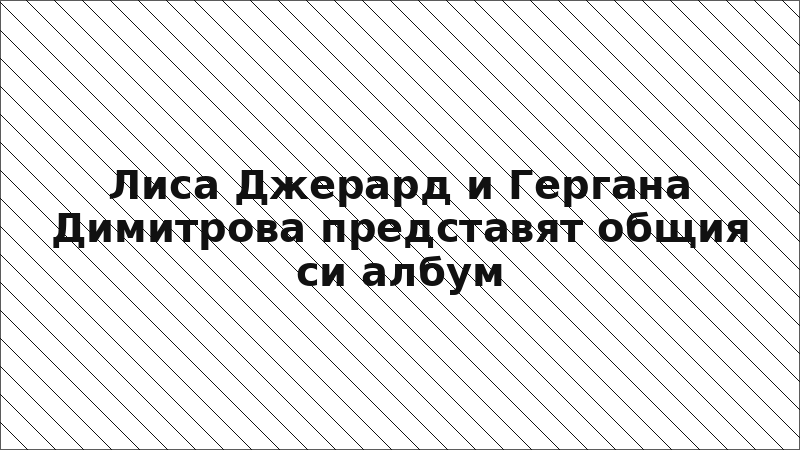 Лиса Джерард и Гергана Димитрова представят общия си албум