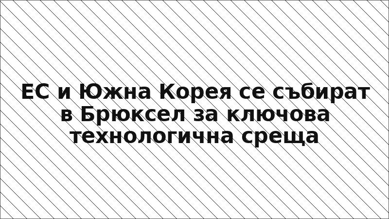 ЕС и Южна Корея се събират в Брюксел за ключова технологична среща