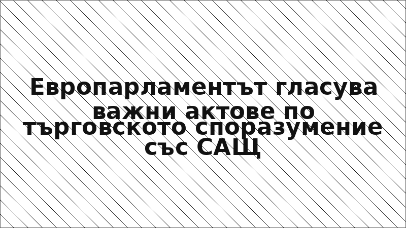 Европарламентът гласува важни актове по търговското споразумение със САЩ