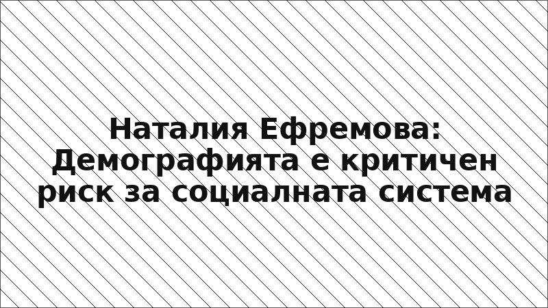 Наталия Ефремова: Демографията е критичен риск за социалната система