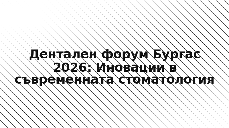 Дентален форум Бургас 2026: Иновации в съвременната стоматология