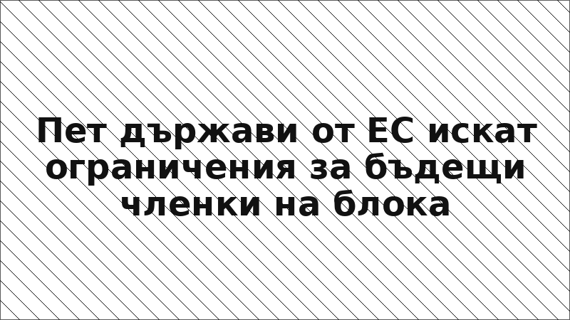 Пет държави от ЕС искат ограничения за бъдещи членки на блока