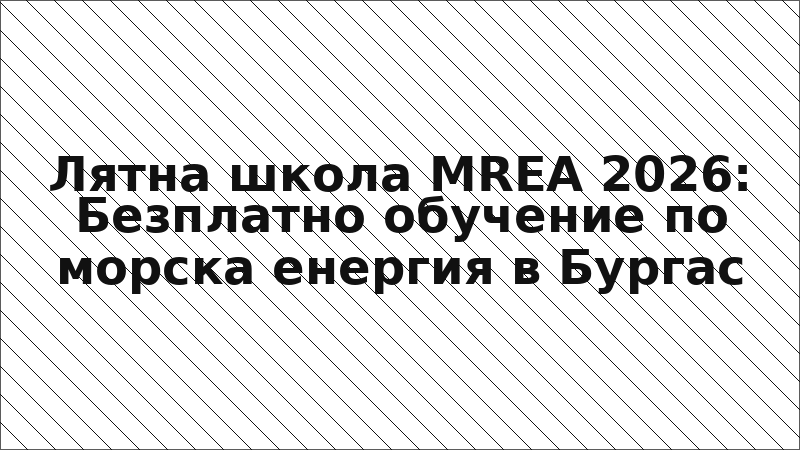 Лятна школа MREA 2026: Безплатно обучение по морска енергия в Бургас