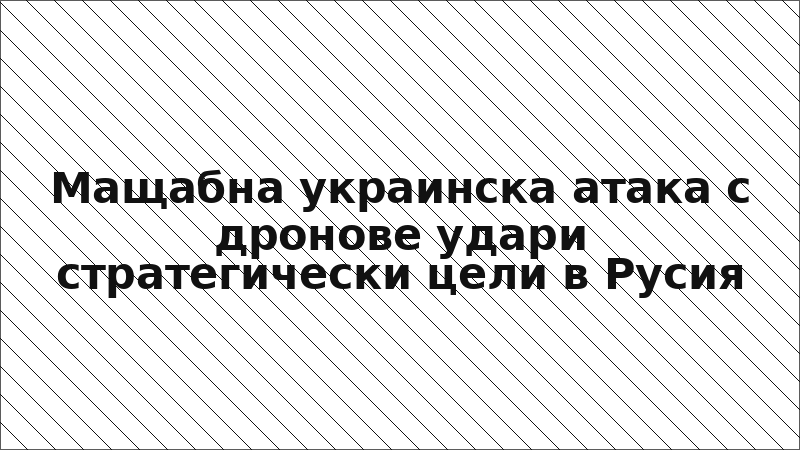 Мащабна украинска атака с дронове удари стратегически цели в Русия