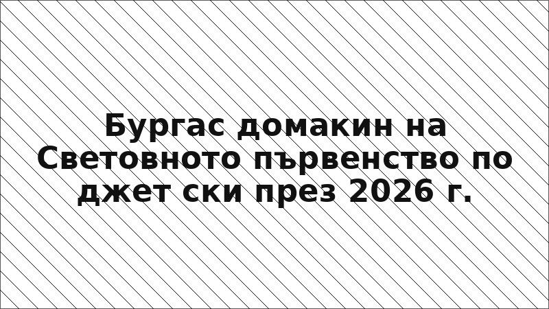 Бургас домакин на Световното първенство по джет ски през 2026 г.