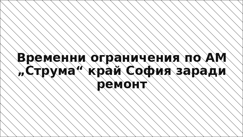 Временни ограничения по АМ „Струма“ край София заради ремонт