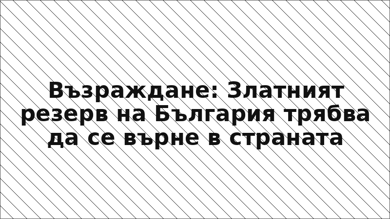 Възраждане: Златният резерв на България трябва да се върне в страната