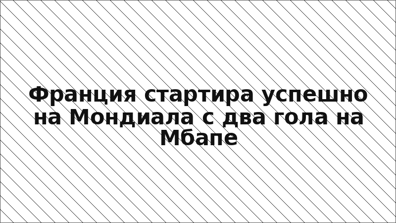 Франция стартира успешно на Мондиала с два гола на Мбапе