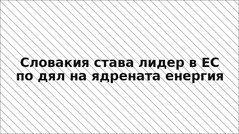 Словакия става лидер в ЕС по дял на ядрената енергия