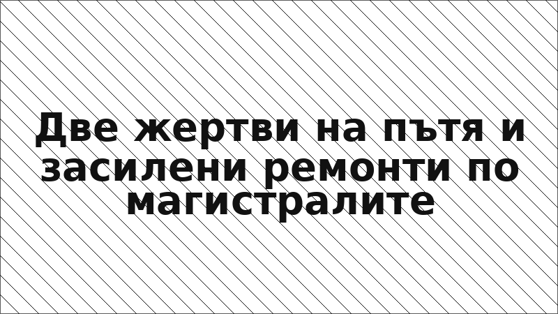 Две жертви на пътя и засилени ремонти по магистралите