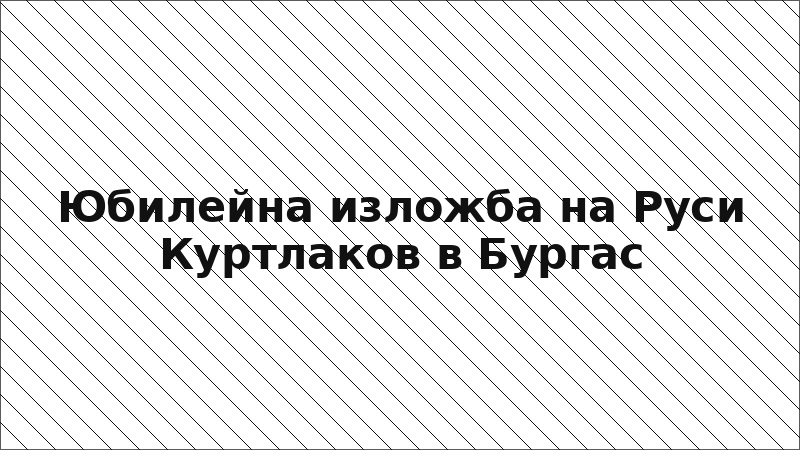 Юбилейна изложба на Руси Куртлаков в Бургас
