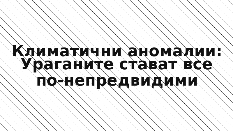Климатични аномалии: Ураганите стават все по-непредвидими