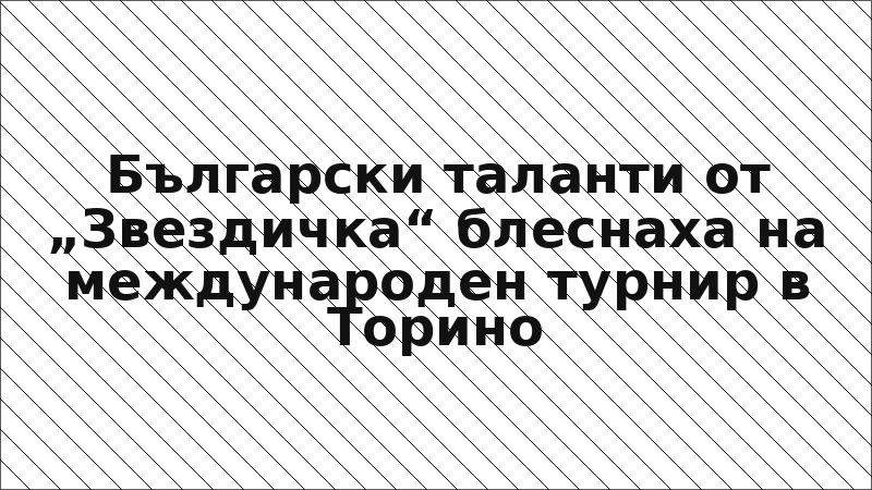 Български таланти от „Звездичка“ блеснаха на международен турнир в Торино