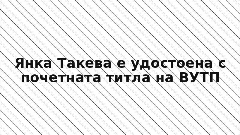 Янка Такева е удостоена с почетната титла на ВУТП