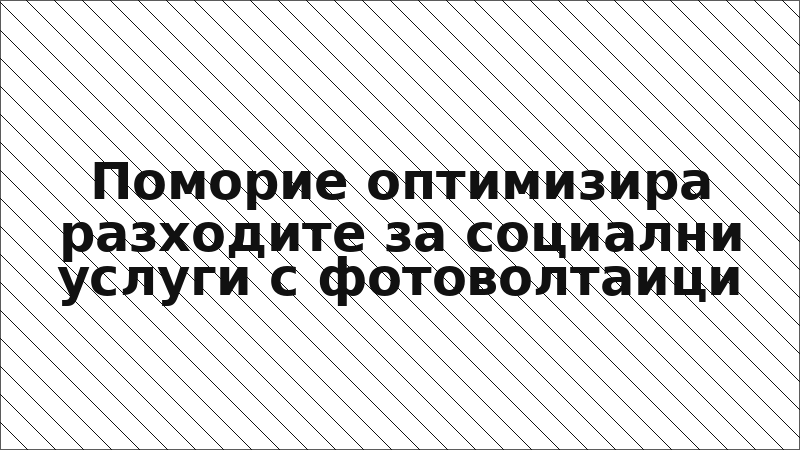 Поморие оптимизира разходите за социални услуги с фотоволтаици