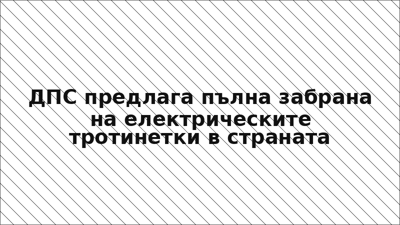 ДПС предлага пълна забрана на електрическите тротинетки в страната