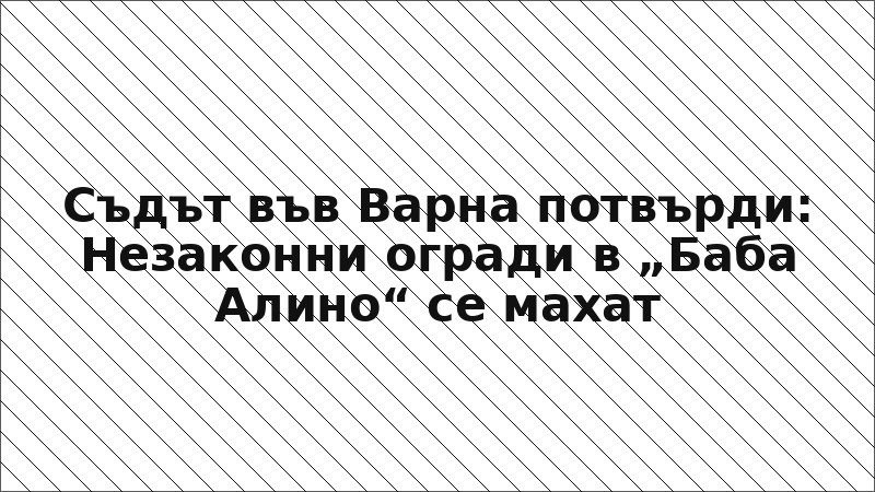 Съдът във Варна потвърди: Незаконни огради в „Баба Алино“ се махат