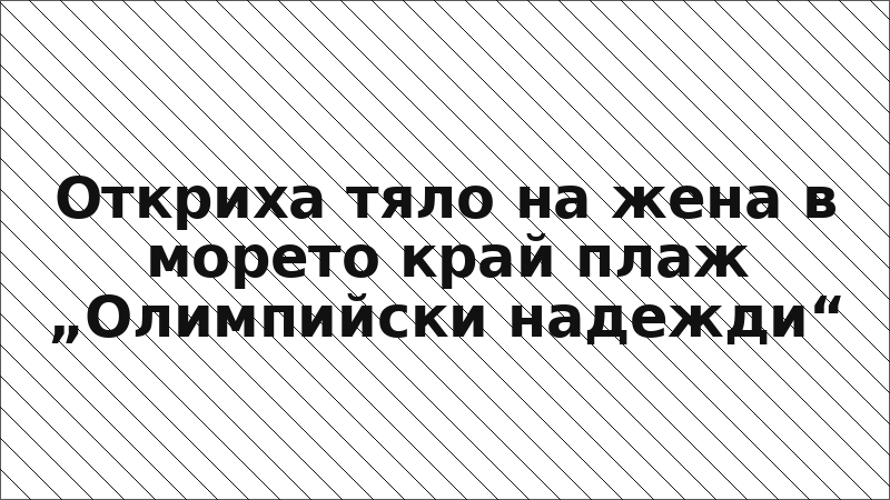 Откриха тяло на жена в морето край плаж „Олимпийски надежди“