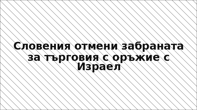 Словения отмени забраната за търговия с оръжие с Израел