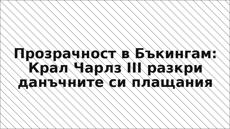 Прозрачност в Бъкингам: Крал Чарлз III разкри данъчните си плащания
