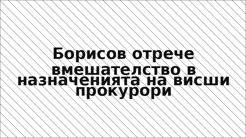 Борисов отрече вмешателство в назначенията на висши прокурори
