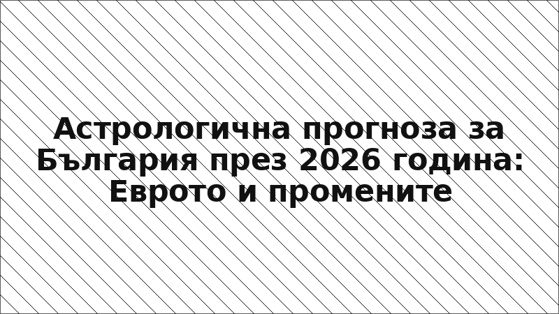 Астрологична прогноза за България през 2026 година: Еврото и промените