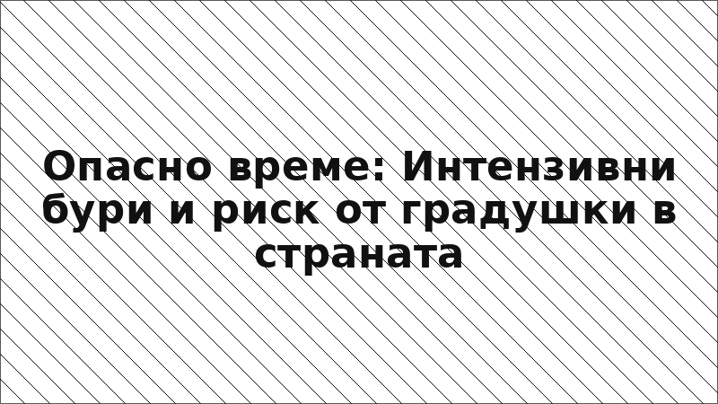 Опасно време: Интензивни бури и риск от градушки в страната