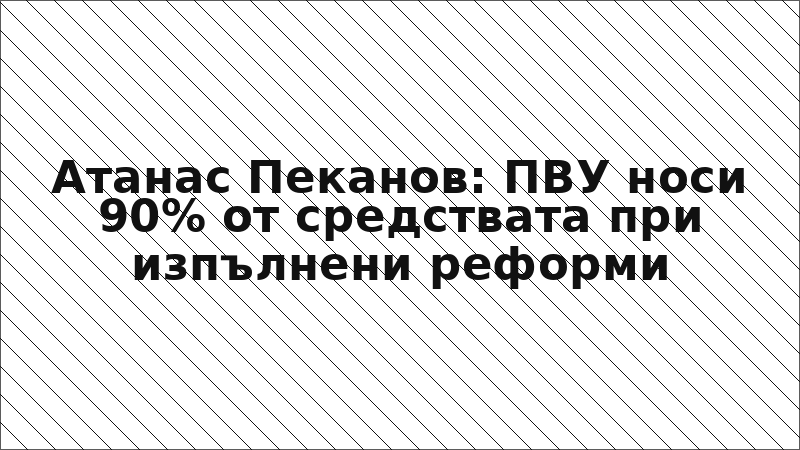 Атанас Пеканов: ПВУ носи 90% от средствата при изпълнени реформи
