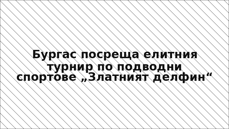 Бургас посреща елитния турнир по подводни спортове „Златният делфин“