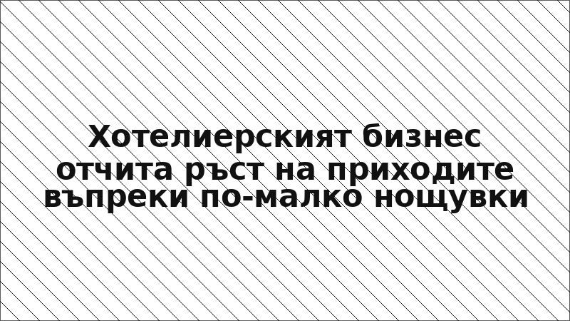 Хотелиерският бизнес отчита ръст на приходите въпреки по-малко нощувки