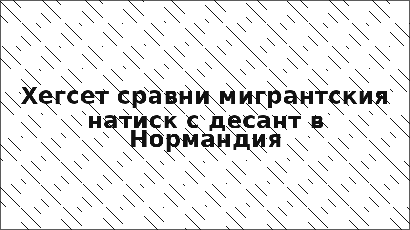 Хегсет сравни мигрантския натиск с десант в Нормандия