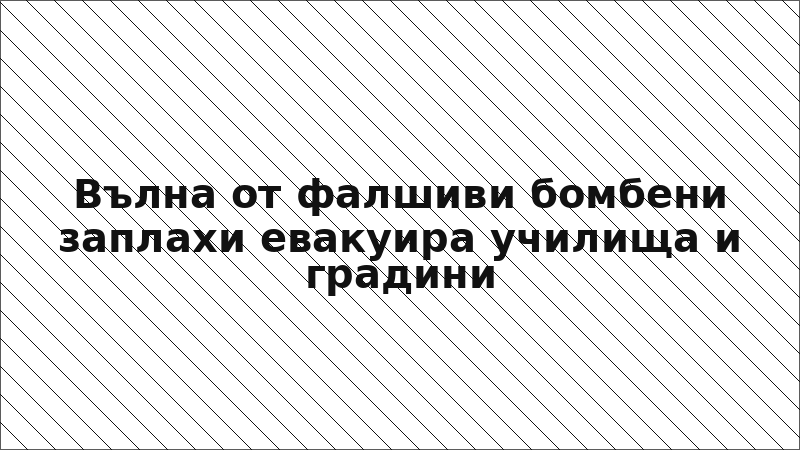 Вълна от фалшиви бомбени заплахи евакуира училища и градини
