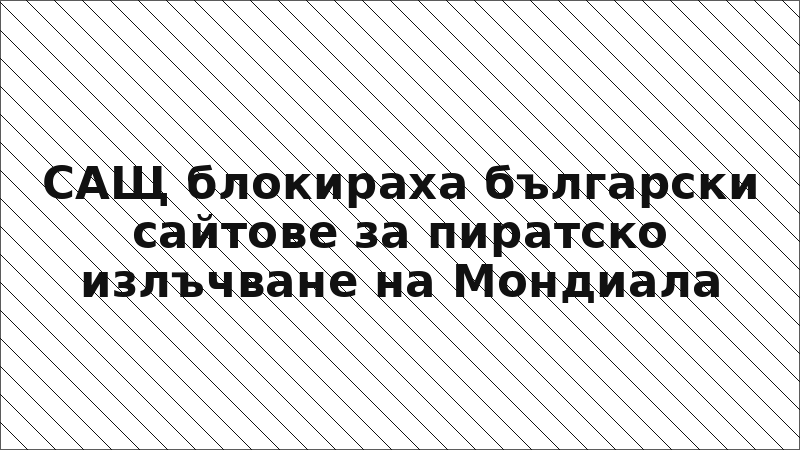 САЩ блокираха български сайтове за пиратско излъчване на Мондиала