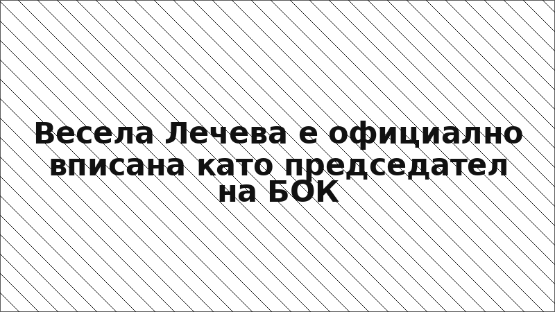 Весела Лечева е официално вписана като председател на БОК