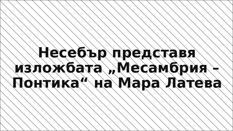 Несебър представя изложбата „Месамбрия – Понтика“ на Мара Латева