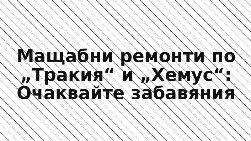 Мащабни ремонти по „Тракия“ и „Хемус“: Очаквайте забавяния
