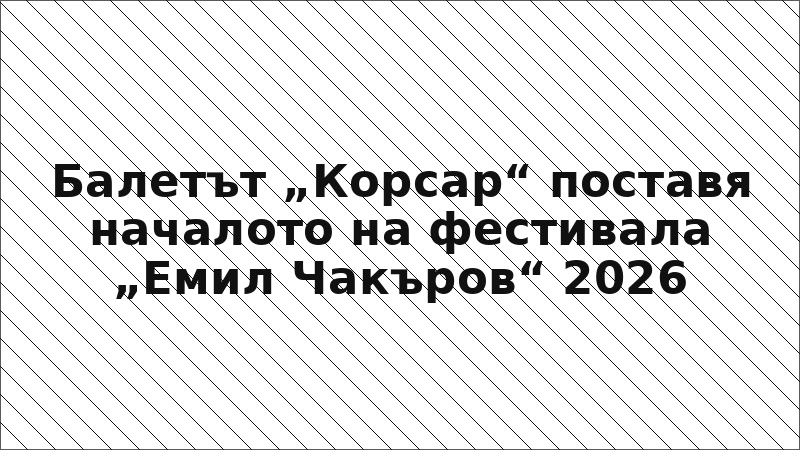 Балетът „Корсар“ поставя началото на фестивала „Емил Чакъров“ 2026