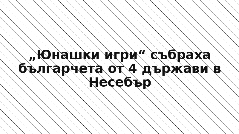 „Юнашки игри“ събраха българчета от 4 държави в Несебър