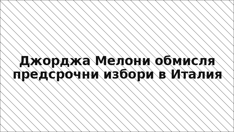 Джорджа Мелони обмисля предсрочни избори в Италия